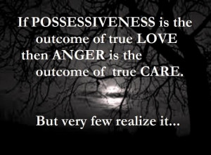 If possessiveness is the outcome of true love then anger is the ...