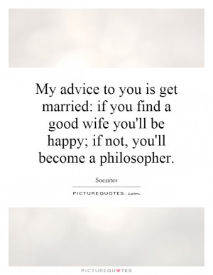... you-find-a-good-wife-youll-be-happy-if-not-youll-become-a-quote-1.jpg