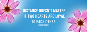 Distance doesn't matter if two hearts are loyal to each other..