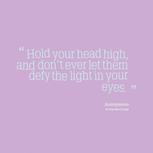 Hold your head high, and don't ever let them defy the light in your ...