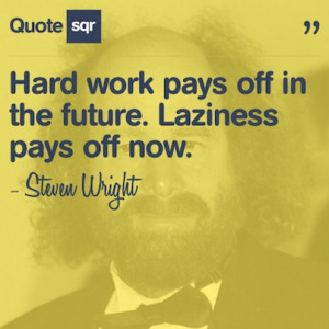 Hard work pays off in the future. Laziness pays off now. - Steven ...