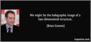... the holographic image of a two-dimensional structure. - Brian Greene