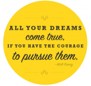 ... dreams come true, if you have the courage to pursue them. - Walt