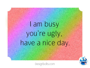 Busy You Ugly Have Nice Day Funny Pictures