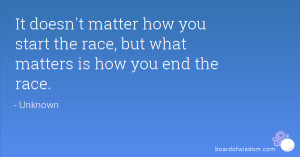 ... how you start the race, but what matters is how you end the race