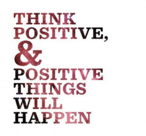 Think positive & positive things will happen