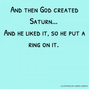 ... then God created Saturn... And he liked it, so he put a ring on it