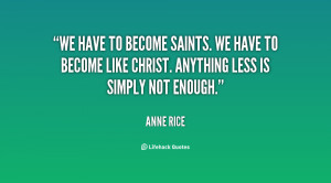 We have to become saints. We have to become like Christ. Anything less ...