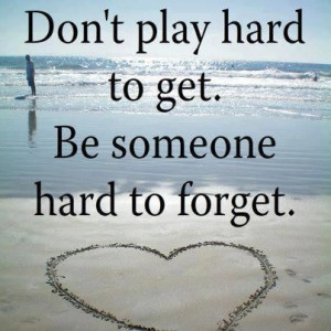 Don't play hard to get.Be someone hard to forget. Wisdom Life ...