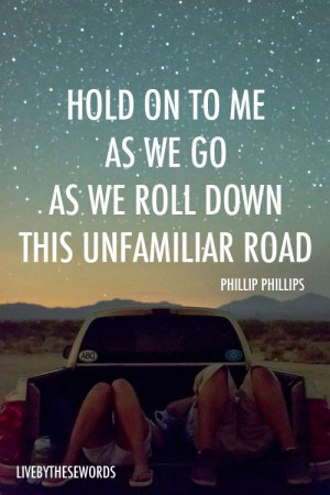 Hold on to me as we go As we roll down this unfamiliar road --Phillip ...