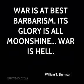 ... War is at best barbarism. Its glory is all moonshine... War is hell