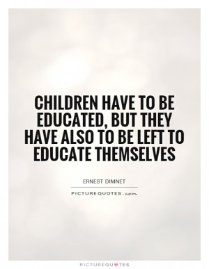ernest dimnet quotes children have to be educated but they have also ...