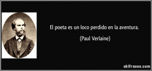 El poeta es un loco perdido en la aventura. (Paul Verlaine)