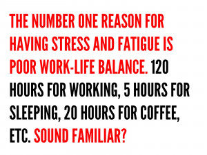 ... and fatigue is poor work life balance 120 hours for working 5 hours