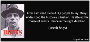 am dead I would like people to say: 'Beuys understood the historical ...