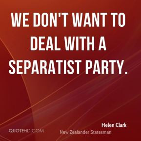 Helen Clark - We don't want to deal with a separatist party.