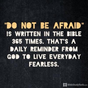 do not be afraid is written in the bible 365 times. thats a daily ...
