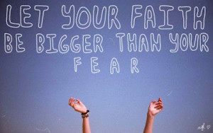 let your faith be bigger than your fear Faith picture Quote