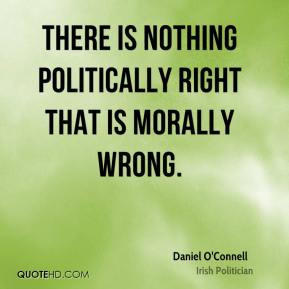 Daniel O'Connell - There is nothing politically right that is morally ...
