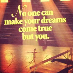 No one can make your dreams come true but you.