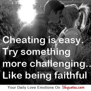 Cheating is easy try something more challenging like being faithful ...