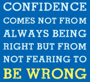 ... Comes Not From Always Being Right But From Not Fearing To Be Wrong