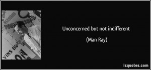 unconcerned but not indifferent - Man Ray