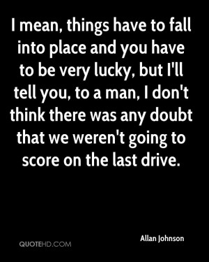 mean, things have to fall into place and you have to be very lucky ...