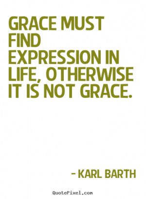 Quote about life - Grace must find expression in life, otherwise it is ...