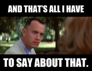 Forrest, Forrest Gump!!! Best quote of my life. I say it all the time ...