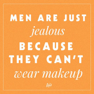 men are just jealous because they can't wear makeup -- beauty quotes