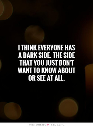 think everyone has a dark side. the side that you just don't want to ...
