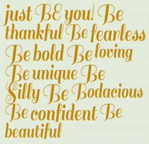 ... be loving be unique be silly be bodacious be confident be beautiful