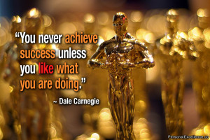 ... achieve success unless you like what you are doing.” ~ Dale Carnegie