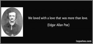 We loved with a love that was more than love. - Edgar Allan Poe
