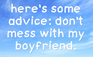 here's some advice: don't mess with my boyfriend.