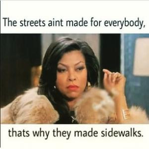 The streets aint made for everybody,Thats why they made sidewalks.