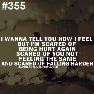 wanna tell you how i feel but, i'm scared of being hurt again, scared ...