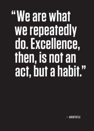 We are what we repeatedly do. Excellence, then, is not an act, but a ...