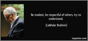 modest, be respectful of others, try to understand. - Lakhdar Brahimi ...
