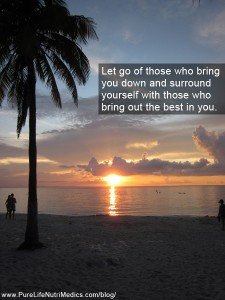 Let go of those who bring you down and surround yourself with those ...