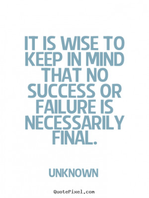 Success quote - It is wise to keep in mind that no success or failure ...