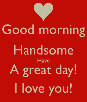good-morning-handsome-have-a-great-day-i-love-you.png