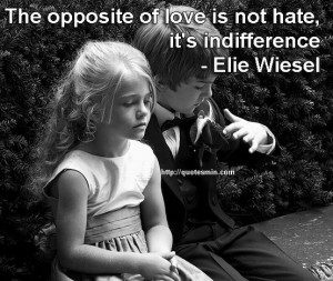 ... indifference - Elie Wiesel. For more LOVE Quotes http://quotesmin.com