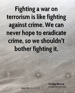 Fighting a war on terrorism is like fighting against crime. We can ...