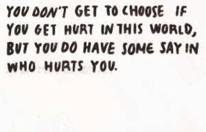 You don't get to choose if you get hurt in this world, but you do have ...