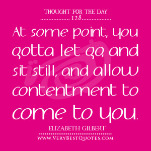 you gotta let go and sit still, and allow contentment to come to you ...