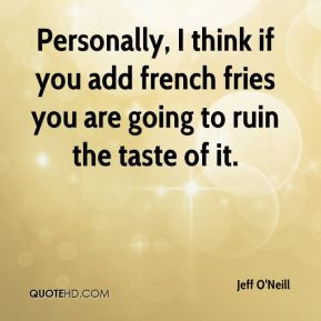 Personally, I think if you add french fries you are going to ruin the ...