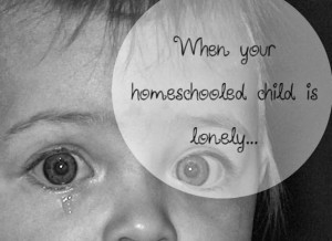 When Your Child is Lonely: Homeschooling Through the Hard Times