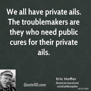 We all have private ails. The troublemakers are they who need public ...
